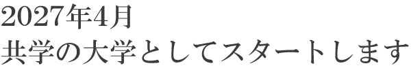 2027年4月 共学の大学としてスタートします