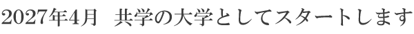2027年4月 共学の大学としてスタートします